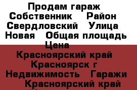 Продам гараж. Собственник. › Район ­ Свердловский › Улица ­ Новая › Общая площадь ­ 30 › Цена ­ 450 000 - Красноярский край, Красноярск г. Недвижимость » Гаражи   . Красноярский край,Красноярск г.